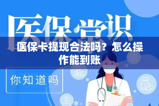 医保卡提现合法吗？怎么操作能到账